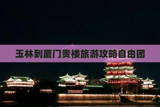 玉林到厦门和贵楼自由团