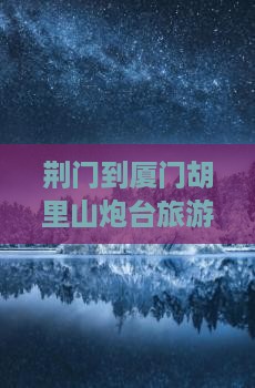 荆门去厦门胡里山炮台团体旅游