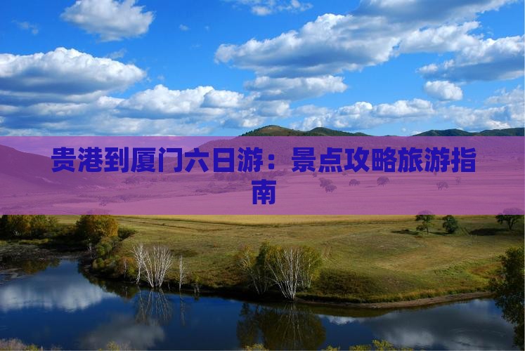 贵港到厦门六日游