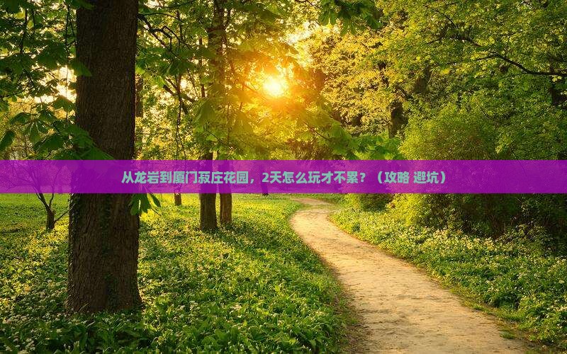 龙岩去厦门菽庄花园二日游