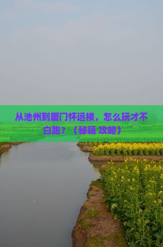 池州到厦门怀远楼哪里玩