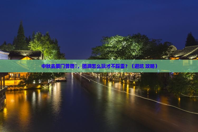 中秋节到厦门曾厝埯团体旅游