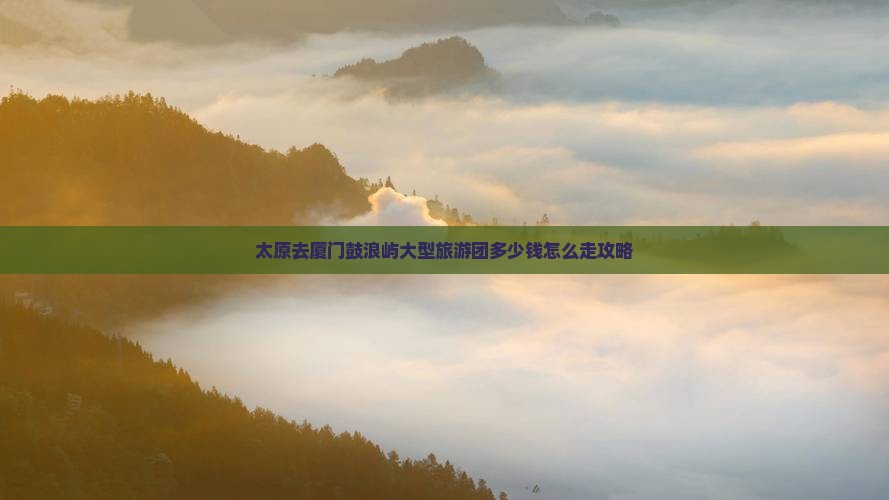 太原去厦门鼓浪屿大型旅游团