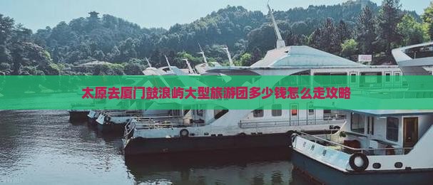 太原去厦门鼓浪屿大型旅游团