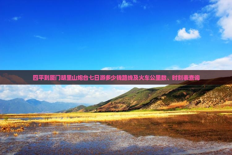 四平到厦门胡里山炮台七日游 四平到厦门胡里山炮台七日游