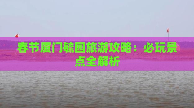 春节去厦门毓园哪里玩