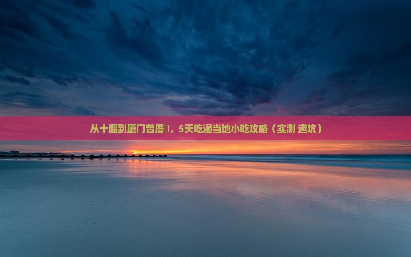 十堰到厦门曾厝埯旅游小吃