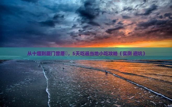 十堰到厦门曾厝埯旅游小吃