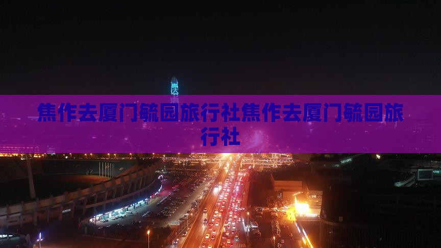 焦作去厦门毓园旅行社