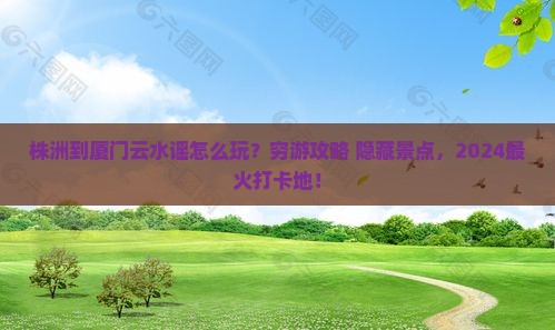 株洲到厦门云水谣哪里玩