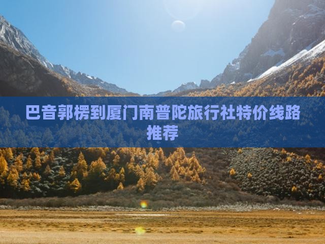 巴音郭楞到厦门南普陀旅行社