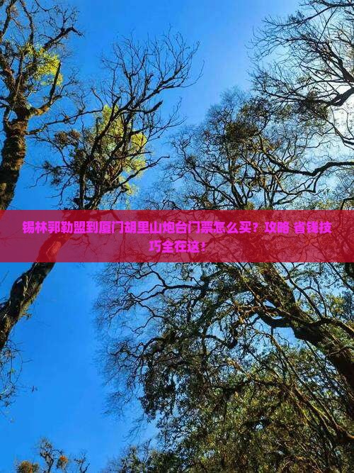 锡林郭勒盟到厦门胡里山炮台门票