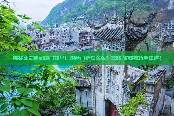 锡林郭勒盟到厦门胡里山炮台门票