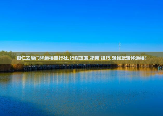 铜仁去厦门怀远楼旅行社