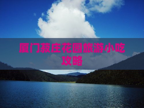 广州去厦门菽庄花园旅游小吃