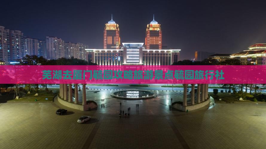 芜湖去厦门毓园旅行社