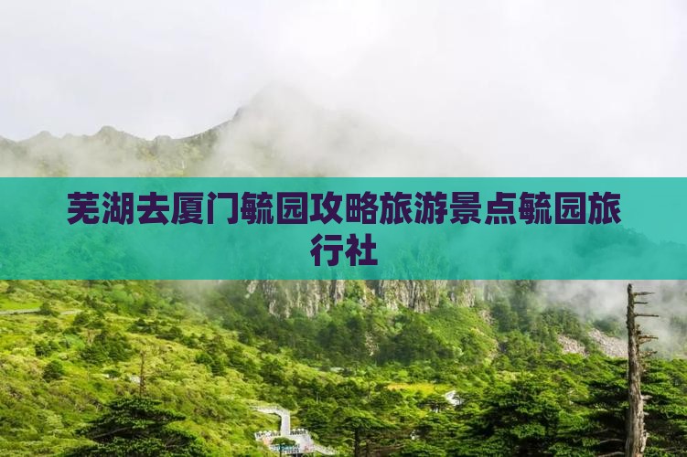 芜湖去厦门毓园旅行社