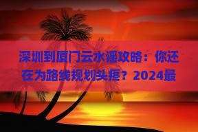 深圳到厦门云水谣攻略