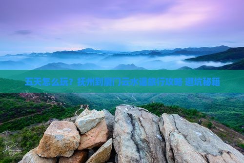 抚州到厦门云水谣五日游