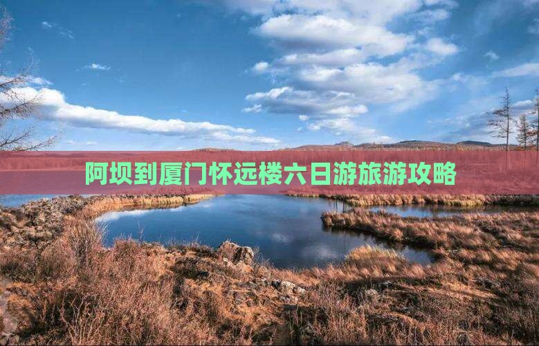 阿坝到厦门怀远楼六日游