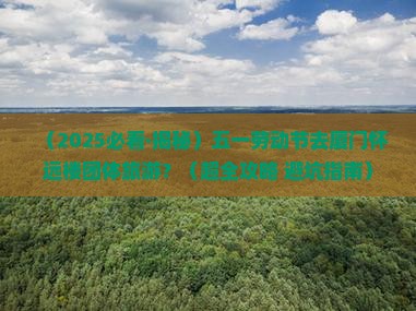 劳动节去厦门怀远楼团体旅游