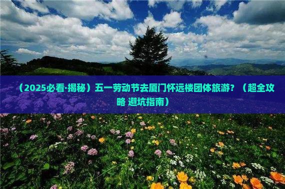 劳动节去厦门怀远楼团体旅游