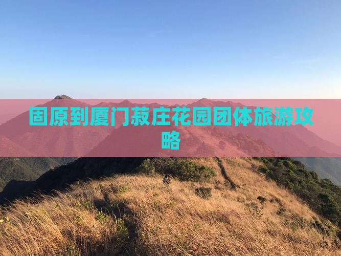 固原到厦门菽庄花园团体旅游