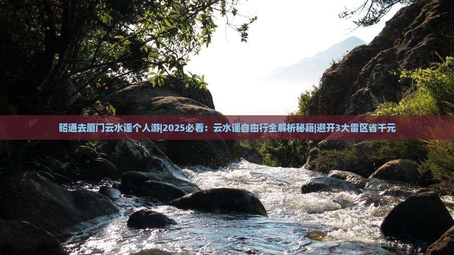 昭通去厦门云水谣个人游
