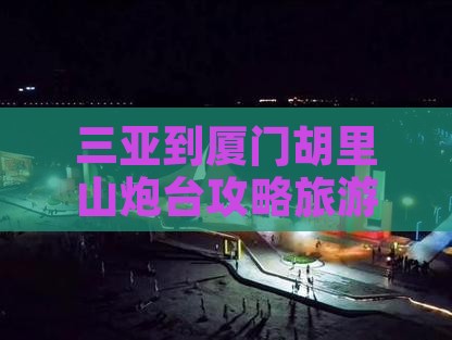 三亚到厦门胡里山炮台大型旅游团