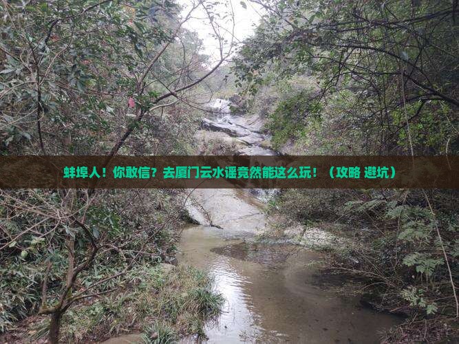 蚌埠去厦门云水谣大型旅游团