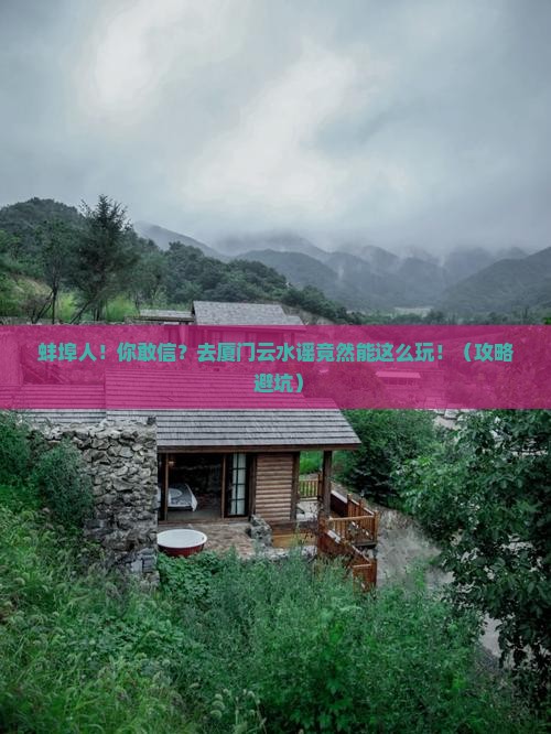 蚌埠去厦门云水谣大型旅游团
