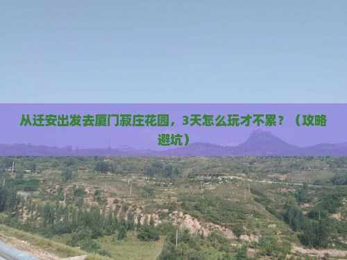 迁安去厦门菽庄花园三日游