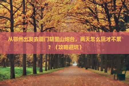 鄂州到厦门胡里山炮台二日游
