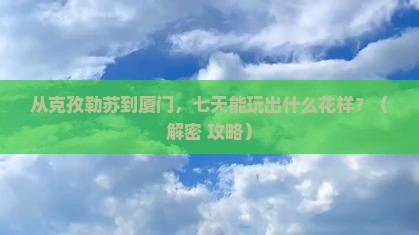克孜勒苏去厦门七日游