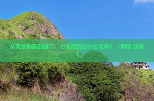 克孜勒苏去厦门七日游