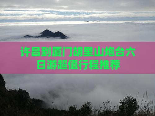 许昌到厦门胡里山炮台六日游