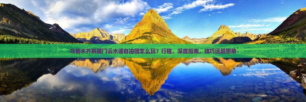 乌鲁木齐到厦门云水谣自由团