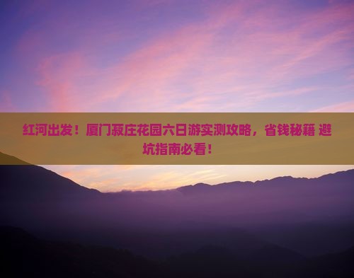 红河到厦门菽庄花园六日游