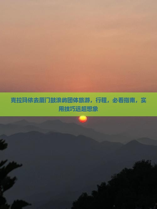 克拉玛依去厦门鼓浪屿团体旅游