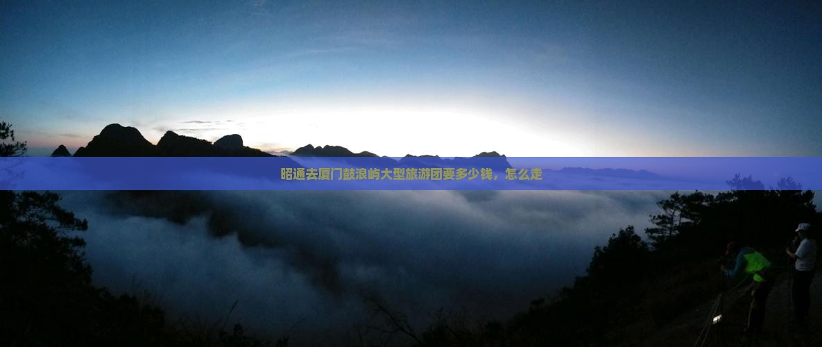 昭通去厦门鼓浪屿大型旅游团