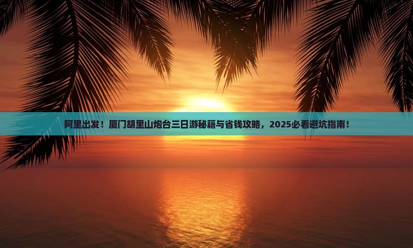 阿里到厦门胡里山炮台三日游