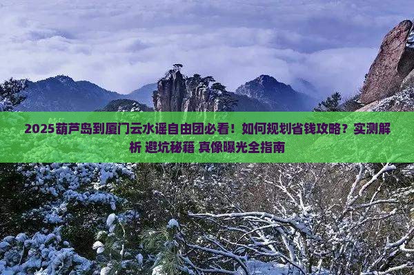 葫芦岛到厦门云水谣自由团