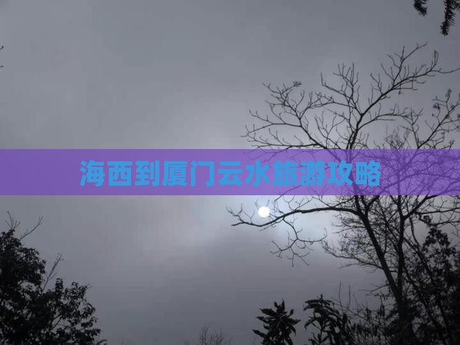 海西到厦门云水谣攻略