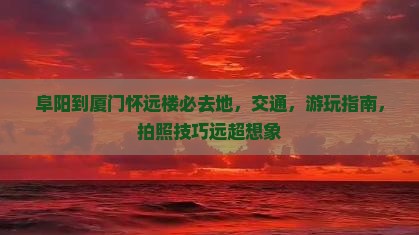 阜阳到厦门怀远楼必去地