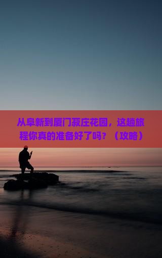 阜新到厦门菽庄花园旅游