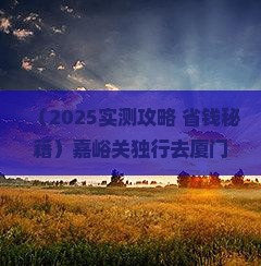 嘉峪关去厦门和贵楼个人游