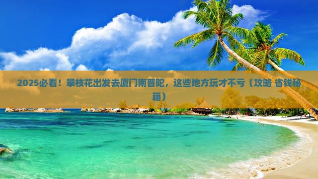 攀枝花到厦门南普陀哪里玩