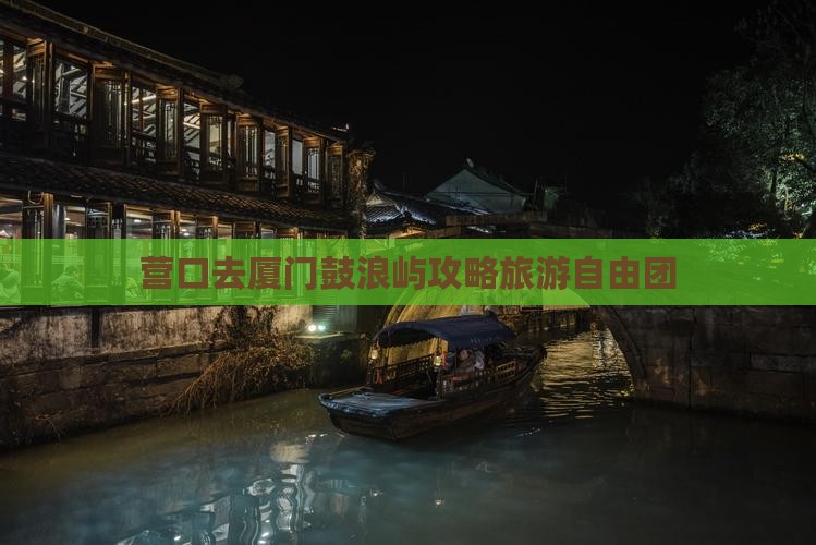 营口去厦门鼓浪屿自由团