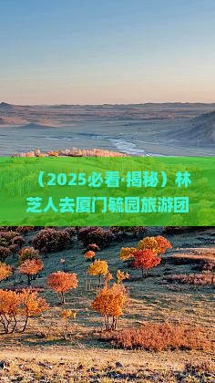 林芝去厦门毓园大型旅游团