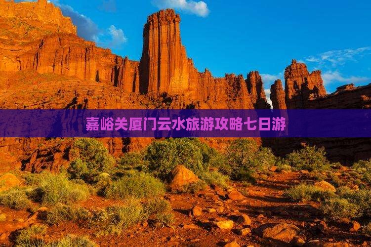 嘉峪关去厦门云水谣七日游